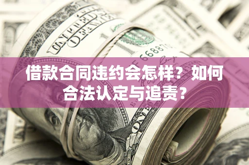 武汉借款合同违约会怎样？如何合法认定与追责？