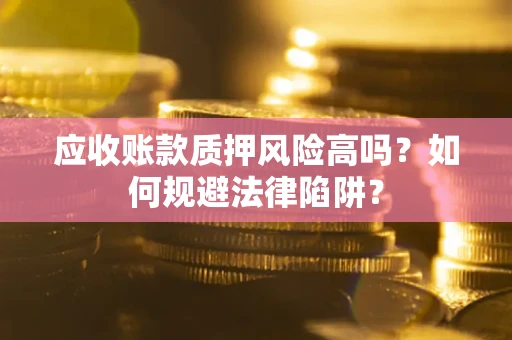 武汉应收账款质押风险高吗？如何规避法律陷阱？