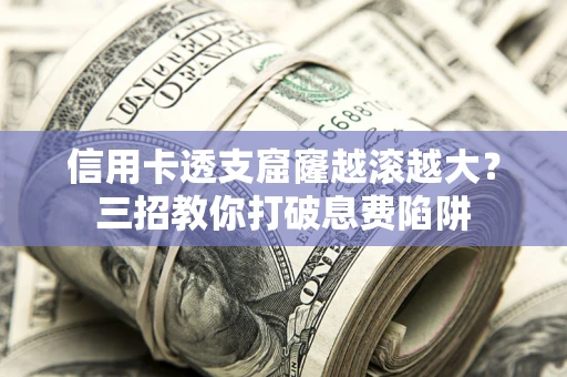 武汉信用卡透支窟窿越滚越大？三招教你打破息费陷阱
