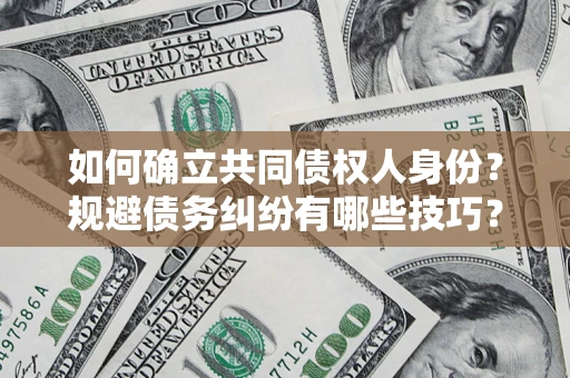 武汉如何确立共同债权人身份？规避债务纠纷有哪些技巧？