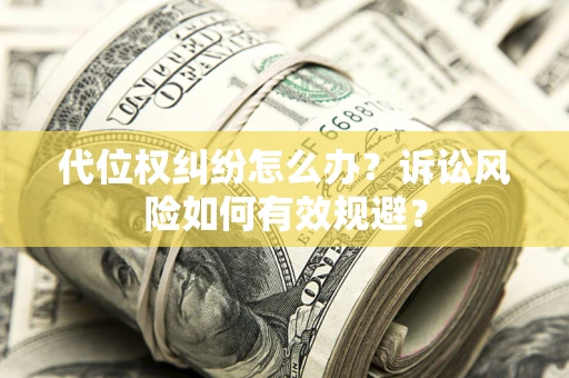 武汉代位权纠纷怎么办？诉讼风险如何有效规避？