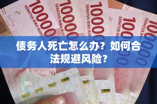 武汉债务人死亡怎么办？如何合法规避风险？