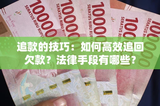 武汉追款的技巧：如何高效追回欠款？法律手段有哪些？