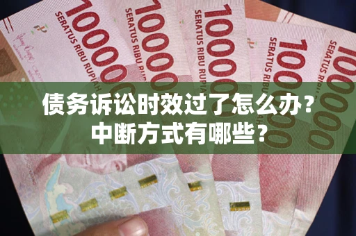 武汉债务诉讼时效过了怎么办？中断方式有哪些？
