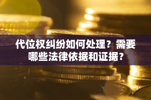 武汉代位权纠纷如何处理？需要哪些法律依据和证据？