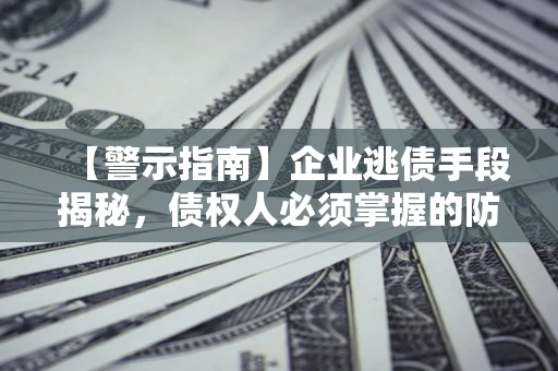 武汉【警示指南】企业逃债手段揭秘，债权人必须掌握的防坑宝典