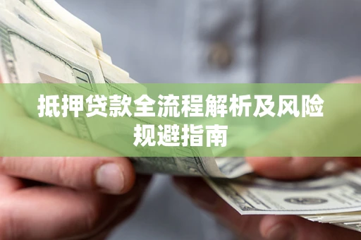 武汉抵押贷款全流程解析及风险规避指南