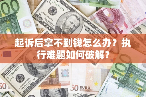 武汉起诉后拿不到钱怎么办?执行难题如何破解? 武汉起诉后拿不到钱怎么办?执行难题如何破解?