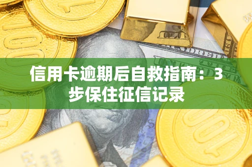 武汉信用卡逾期后自救指南：3步保住征信记录