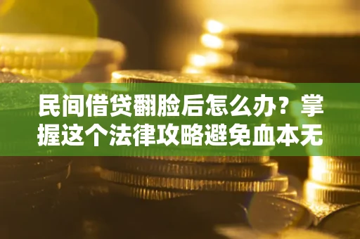 武汉民间借贷翻脸后怎么办？掌握这个法律攻略避免血本无归