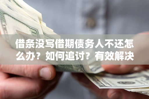 武汉借条没写借期债务人不还怎么办？如何追讨？有效解决方案！