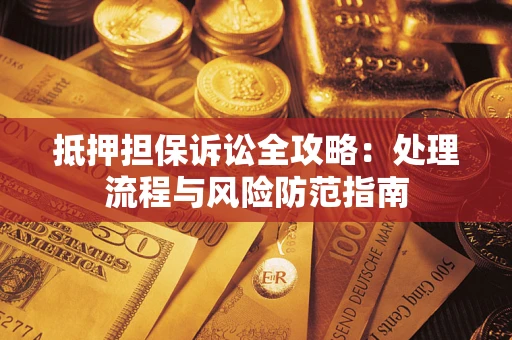 武汉抵押担保诉讼全攻略：处理流程与风险防范指南