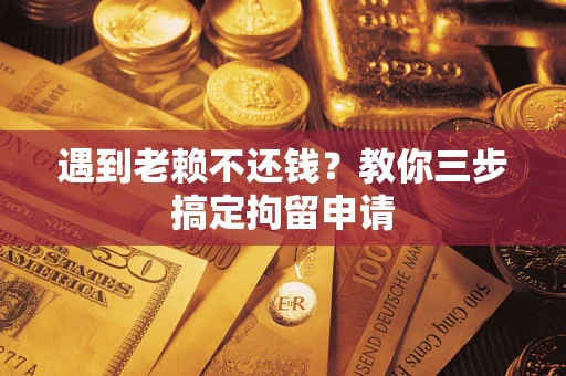 武汉遇到老赖不还钱？教你三步搞定拘留申请