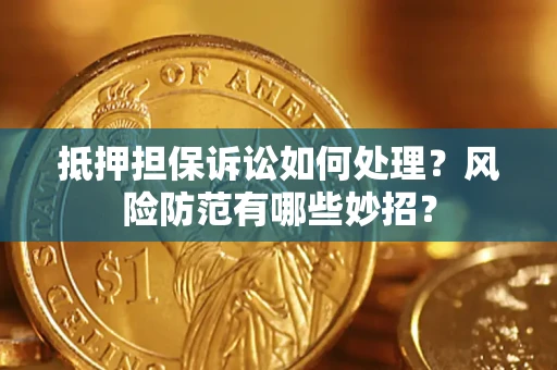 武汉抵押担保诉讼如何处理？风险防范有哪些妙招？