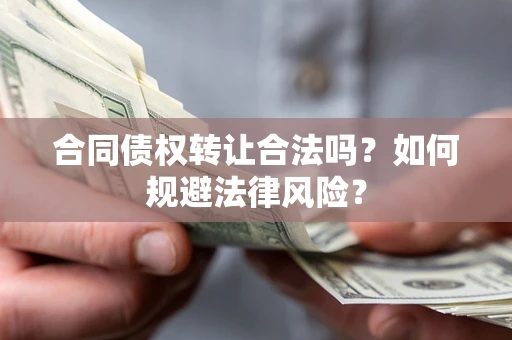 武汉合同债权转让合法吗？如何规避法律风险？