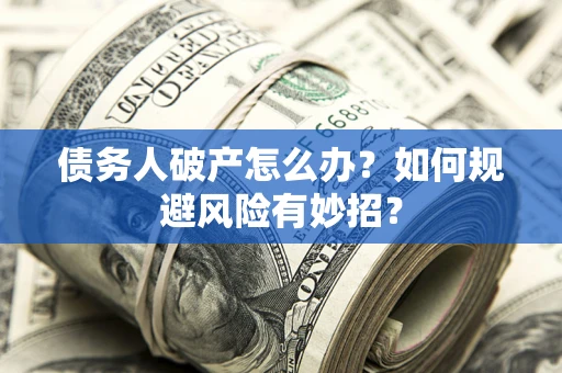 武汉债务人破产怎么办？如何规避风险有妙招？