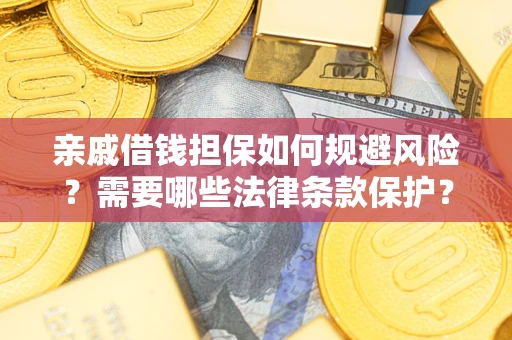武汉亲戚借钱担保如何规避风险？需要哪些法律条款保护？