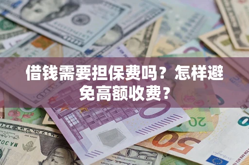 武汉借钱需要担保费吗？怎样避免高额收费？