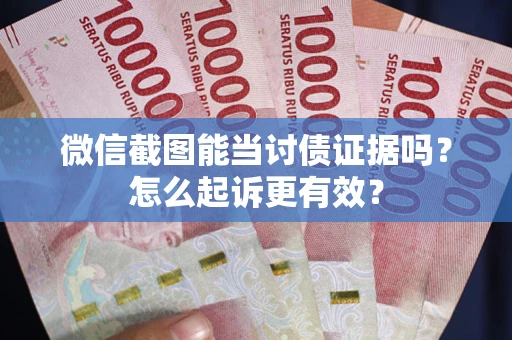 武汉微信截图能当讨债证据吗？怎么起诉更有效？
