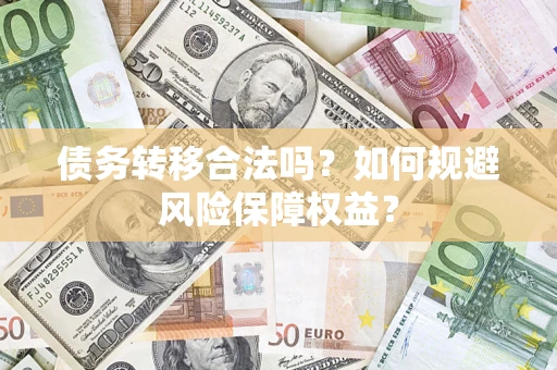 武汉债务转移合法吗？如何规避风险保障权益？