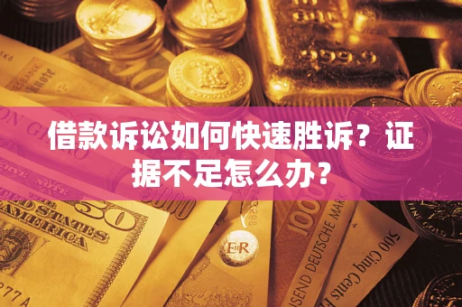 武汉借款诉讼如何快速胜诉？证据不足怎么办？