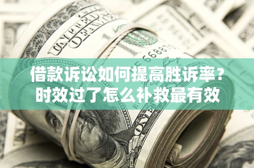 武汉借款诉讼如何提高胜诉率？时效过了怎么补救最有效