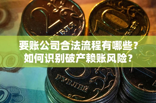 武汉要账公司合法流程有哪些？如何识别破产赖账风险？