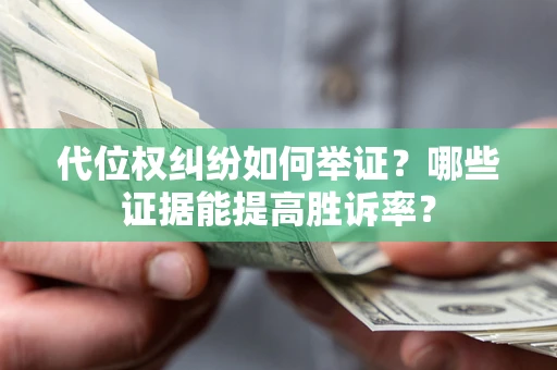 武汉代位权纠纷如何举证？哪些证据能提高胜诉率？