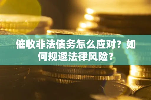 武汉催收非法债务怎么应对？如何规避法律风险？