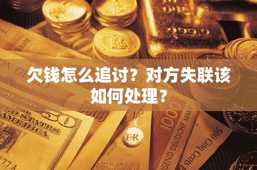 武汉欠钱怎么追讨？对方失联该如何处理？