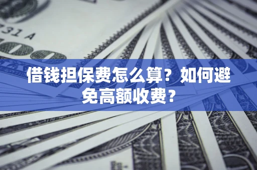 武汉借钱担保费怎么算？如何避免高额收费？