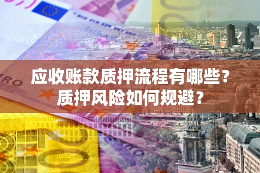 武汉应收账款质押流程有哪些？质押风险如何规避？