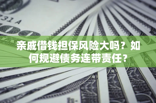 武汉亲戚借钱担保风险大吗？如何规避债务连带责任？