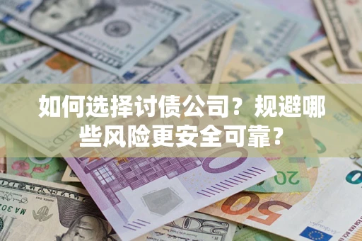 武汉如何选择讨债公司？规避哪些风险更安全可靠？