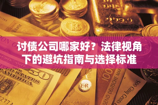 武汉讨债公司哪家好？法律视角下的避坑指南与选择标准
