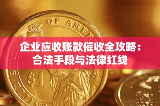 武汉企业应收账款催收全攻略：合法手段与法律红线
