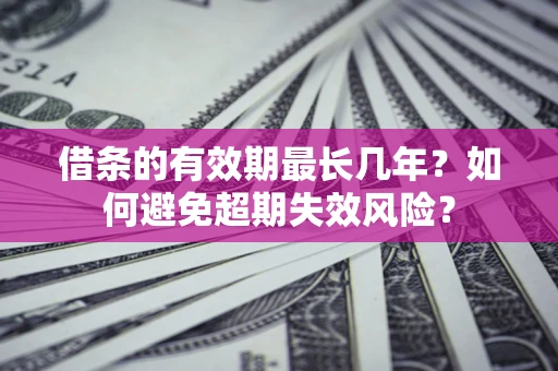 武汉借条的有效期最长几年？如何避免超期失效风险？