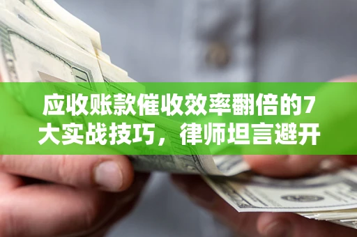 武汉应收账款催收效率翻倍的7大实战技巧，律师坦言避开这些法律雷区最关键