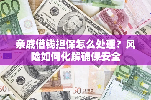 武汉亲戚借钱担保怎么处理？风险如何化解确保安全