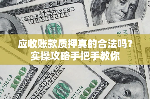 武汉应收账款质押真的合法吗？实操攻略手把手教你