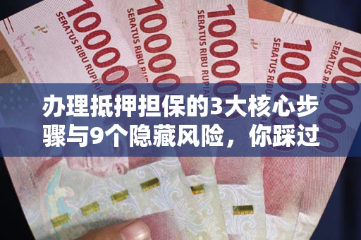 武汉办理抵押担保的3大核心步骤与9个隐藏风险，你踩过哪个坑？