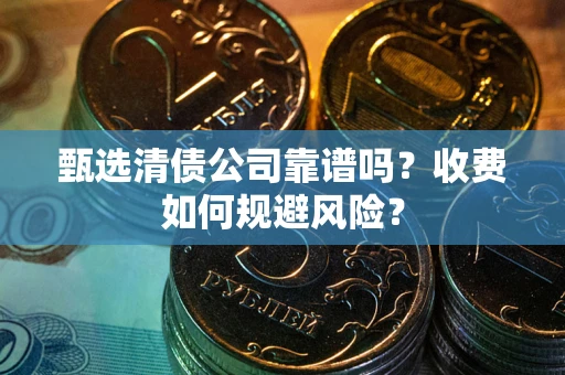 武汉甄选清债公司靠谱吗？收费如何规避风险？