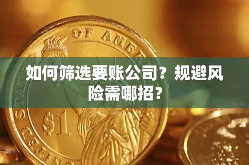 武汉如何筛选要账公司？规避风险需哪招？