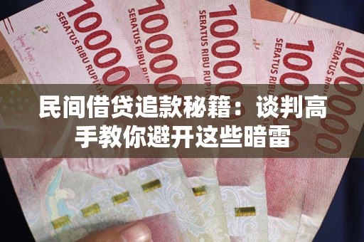 武汉民间借贷追款秘籍：谈判高手教你避开这些暗雷