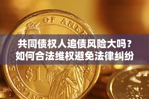 武汉共同债权人追债风险大吗?如何合法维权避免法律纠纷? 武汉共同债权人追债风险大吗?如何合法维权避免法律纠纷?