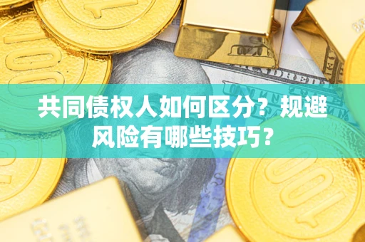 武汉共同债权人如何区分？规避风险有哪些技巧？