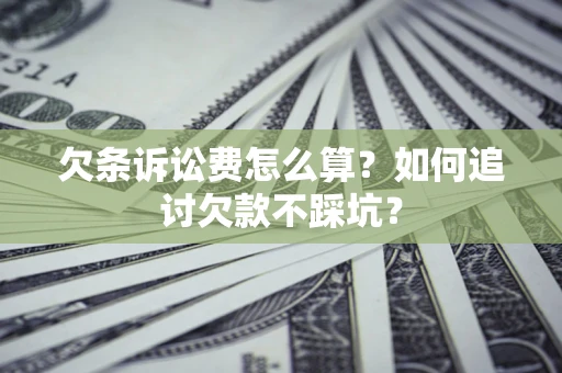 武汉欠条诉讼费怎么算？如何追讨欠款不踩坑？