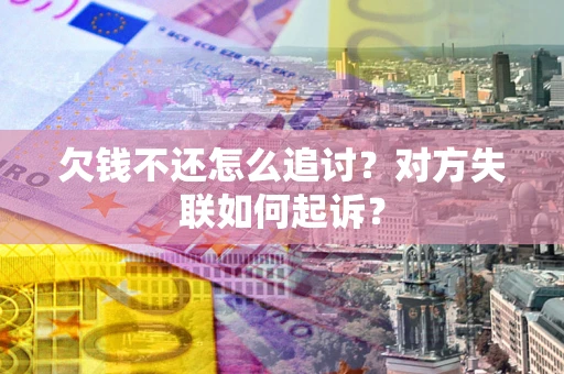 武汉欠钱不还怎么追讨？对方失联如何起诉？