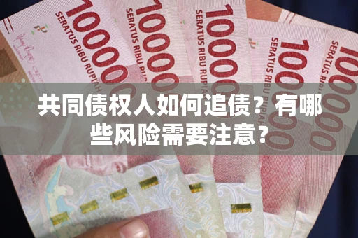 武汉共同债权人如何追债？有哪些风险需要注意？