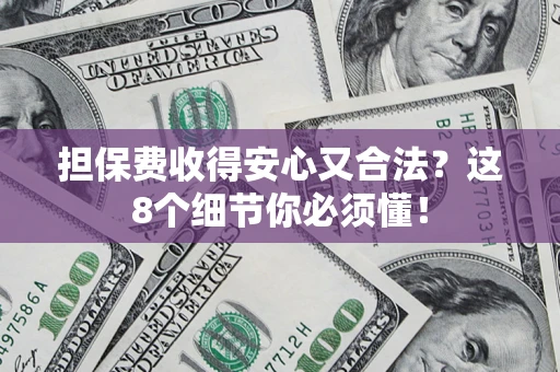 武汉担保费收得安心又合法？这8个细节你必须懂！